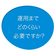 運用までどれくらい必要ですか?