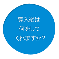 導入後は何をしてくれますか?